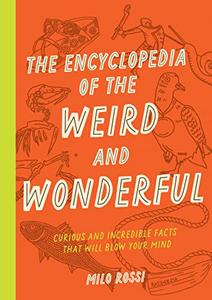 The Encyclopedia of the Weird and Wonderful Curious and Incredible Facts that Will Blow Your Mind
