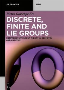 Discrete, Finite and Lie Groups Comprehensive Group Theory in Geometry and Analysis (De Gruyter STEM)