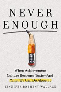 Never Enough When Achievement Culture Becomes Toxic–and What We Can Do About It