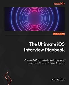 The Ultimate iOS Interview Playbook Conquer Swift, frameworks, design patterns, and app architecture for your dream job