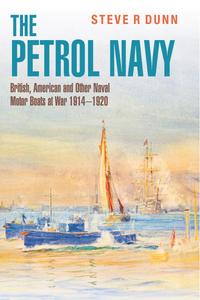 The Petrol Navy British, American and Other Naval Motor Boats at War 1914 – 1920