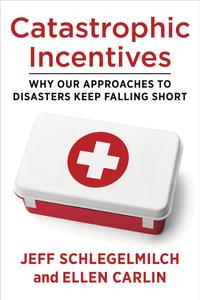 Catastrophic Incentives  Why Our Approaches to Disasters Keep Falling Short