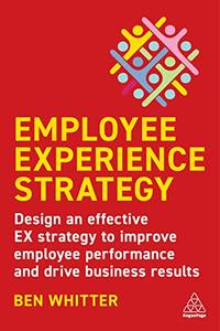 Employee Experience Strategy Design an Effective EX Strategy to Improve Employee Performance and Drive Business Results