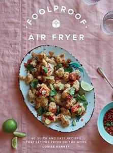 Foolproof Air Fryer 60 Quick and Easy Recipes That Let the Fryer Do the Work