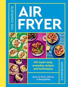 The Complete Air Fryer Cookbook 140 super–easy, everyday recipes and techniques