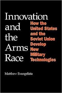 Innovation and the Arms Race How the United States and the Soviet Union Develop New Military Technologies