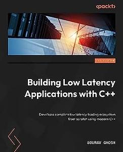 Building Low Latency Applications with C++ Develop a complete low latency trading ecosystem from scratch using modern C++
