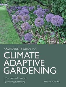 Climate Adaptive Gardening The essential guide to gardening sustainably (A Gardener’s Guide to)