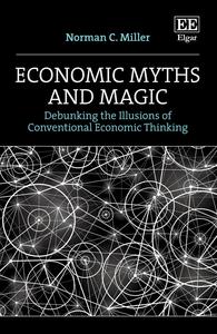 Economic Myths and Magic Debunking the Illusions of Conventional Economic Thinking