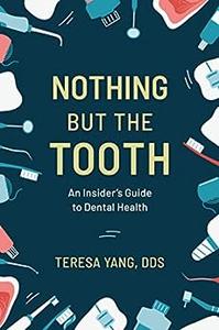 Nothing But the Tooth An Insider's Guide to Dental Health