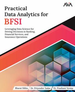 Practical Data Analytics for BFSI Leveraging Data Science for Driving Decisions in Banking, Financial Services, and Insurance
