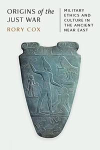 Origins of the Just War Military Ethics and Culture in the Ancient Near East