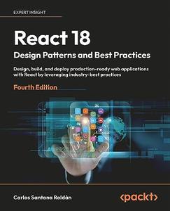 React 18 Design Patterns and Best Practices Design, build, and deploy production-ready web applications