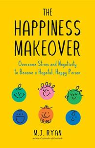 The Happiness Makeover Overcome Stress and Negativity to Become a Hopeful, Happy Person