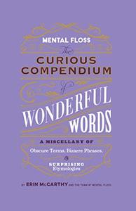 Mental Floss Curious Compendium of Wonderful Words A Miscellany of Obscure Terms, Bizarre Phrases & Surprising Etymology