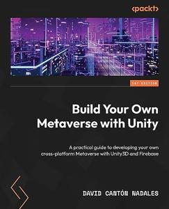 Build Your Own Metaverse with Unity A practical guide to developing your own cross–platform Metaverse with Unity3D and Firebas