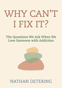 Why Can't I Fix It The Questions We Ask When We Love Someone with Addiction
