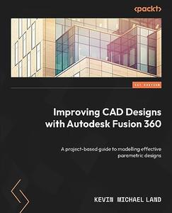 Improving CAD Designs with Autodesk Fusion 360 A project–based guide to modelling effective parametric designs