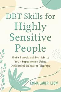 DBT Skills for Highly Sensitive People Make Emotional Sensitivity Your Superpower Using Dialectical Behavior Therapy
