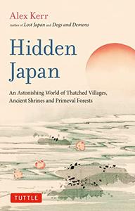 Hidden Japan An Astonishing World of Thatched Villages, Ancient Shrines and Primeval Forests