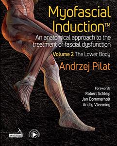 Myofascial Induction™ Volume 2 The Lower Body An Anatomical Approach to the Treatment of Fascial Dysfunction