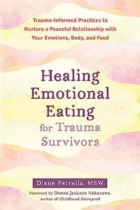 Healing Emotional Eating for Trauma Survivors Trauma–Informed Practices to Nurture a Peaceful Relationship with Your Emotions