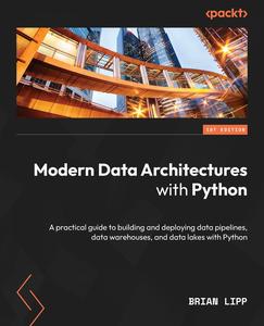 Modern Data Architectures with Python A practical guide to building and deploying data pipelines, data warehouses
