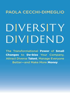 Diversity Dividend The Transformational Power of Small Changes to Debias Your Company, Attract Dive rse Talent
