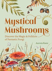 Mystical Mushrooms Discover the Magic & Folklore of Fantastic Fungi