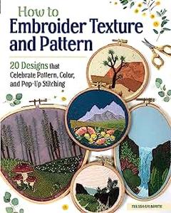 How to Embroider Texture and Pattern 20 Designs that Celebrate Pattern, Color, and Pop-Up Stitching