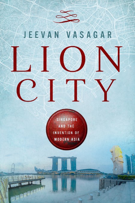 Jeevan Vasagar - Lion City Singapore and the Invention of Modern Asia 344668f0e93ab7d3c0dbdf8b389c79da