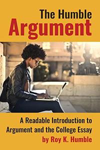 The Humble Argument A Readable Introduction to Argument and the College Essay