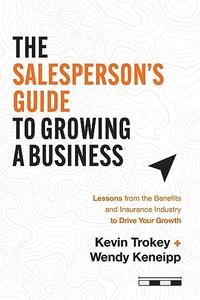 The Salesperson’s Guide to Growing a Business Lessons from the Benefits and Insurance Industry to Drive Your Growth