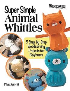 Super Simple Animal Whittles 5 Step–by–Step Woodcarving Projects for Beginners