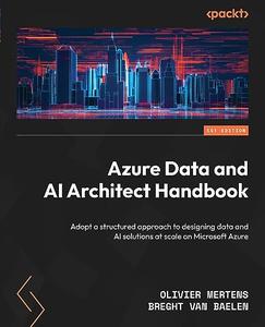Azure Data and AI Architect Handbook Adopt a structured approach to designing data and AI solutions at scale