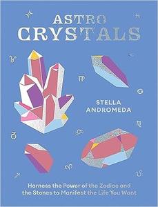 AstroCrystals Harness the Power of the Zodiac and the Stones to Manifest the Life You Want