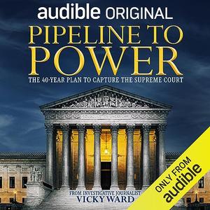 Pipeline to Power The 40-Year Plan to Capture the Supreme Court [Audiobook]