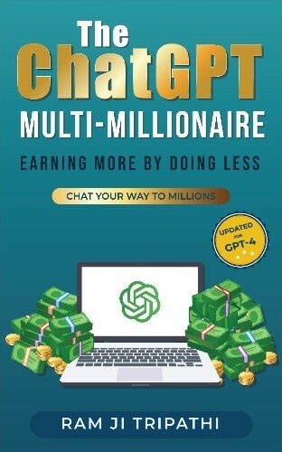 The ChatGPT Multi-Millionaire: Earning More by Doing Less: Chat Your Way to Millions