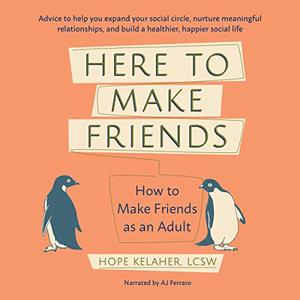 Here to Make Friends How to Make Friends as an Adult
