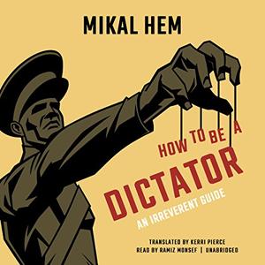 How to Be a Dictator An Irreverent Guide