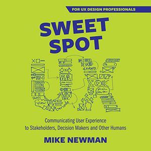 Sweet Spot UX Communicating User Experience to Stakeholders, Decision Makers, and Other Humans