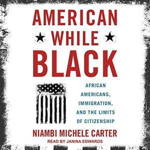 American While Black African Americans, Immigration, and the Limits of Citizenship