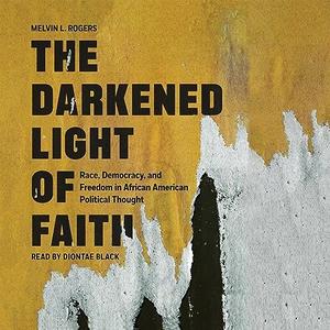 The Darkened Light of Faith Race, Democracy, and Freedom in African American Political Thought [Audiobook]