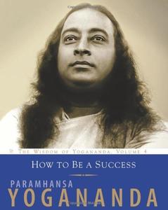 How To Be A Success The Wisdom of Yogananda, Volume 4