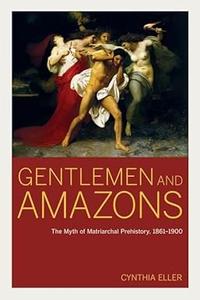 Gentlemen and Amazons the myth of matriarchal prehistory, 1861-1900