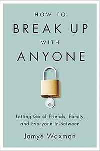 How to Break Up With Anyone letting go of friends, family, and everyone in-between