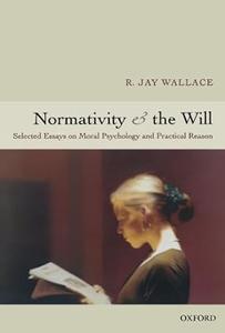 Normativity and the Will Selected Essays on Moral Psychology and Practical Reason