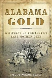 Alabama Gold A History of the South's Last Mother Lode