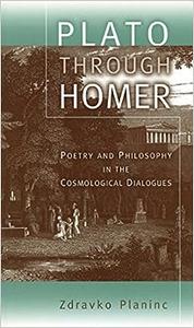 Plato through Homer Poetry and Philosophy in the Cosmological Dialogues