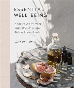 Essential Well Being A Modern Guide to Using Essential Oils in Beauty, Body, and Home Rituals 